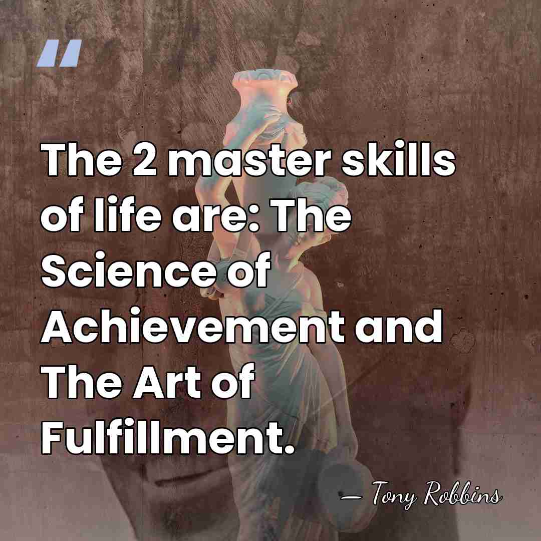 The 2 master skills of life are: The Science of Achievement and&hellip; - Tony Robbins