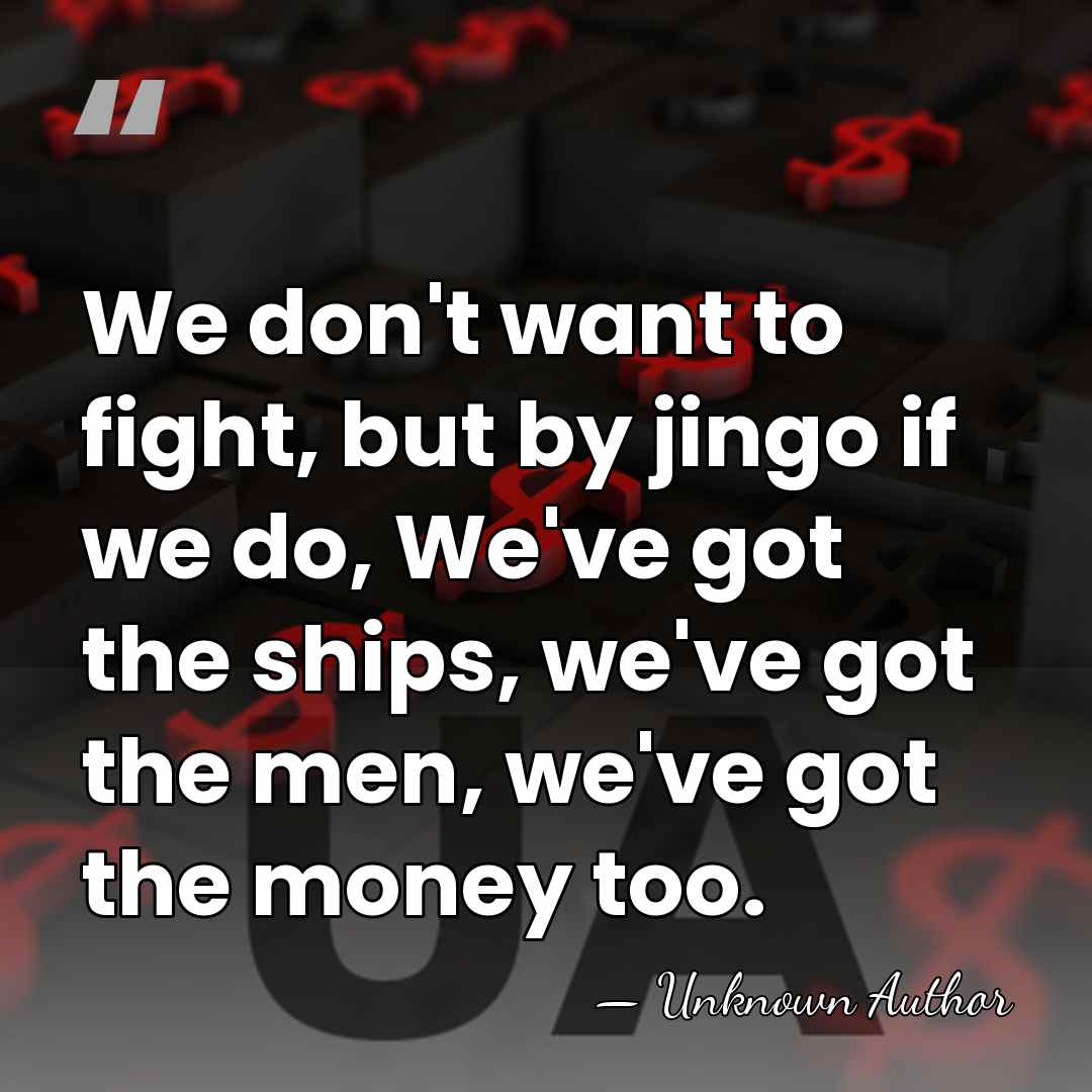 We don't want to fight, but by jingo if we do, We've&hellip; - Unknown Author