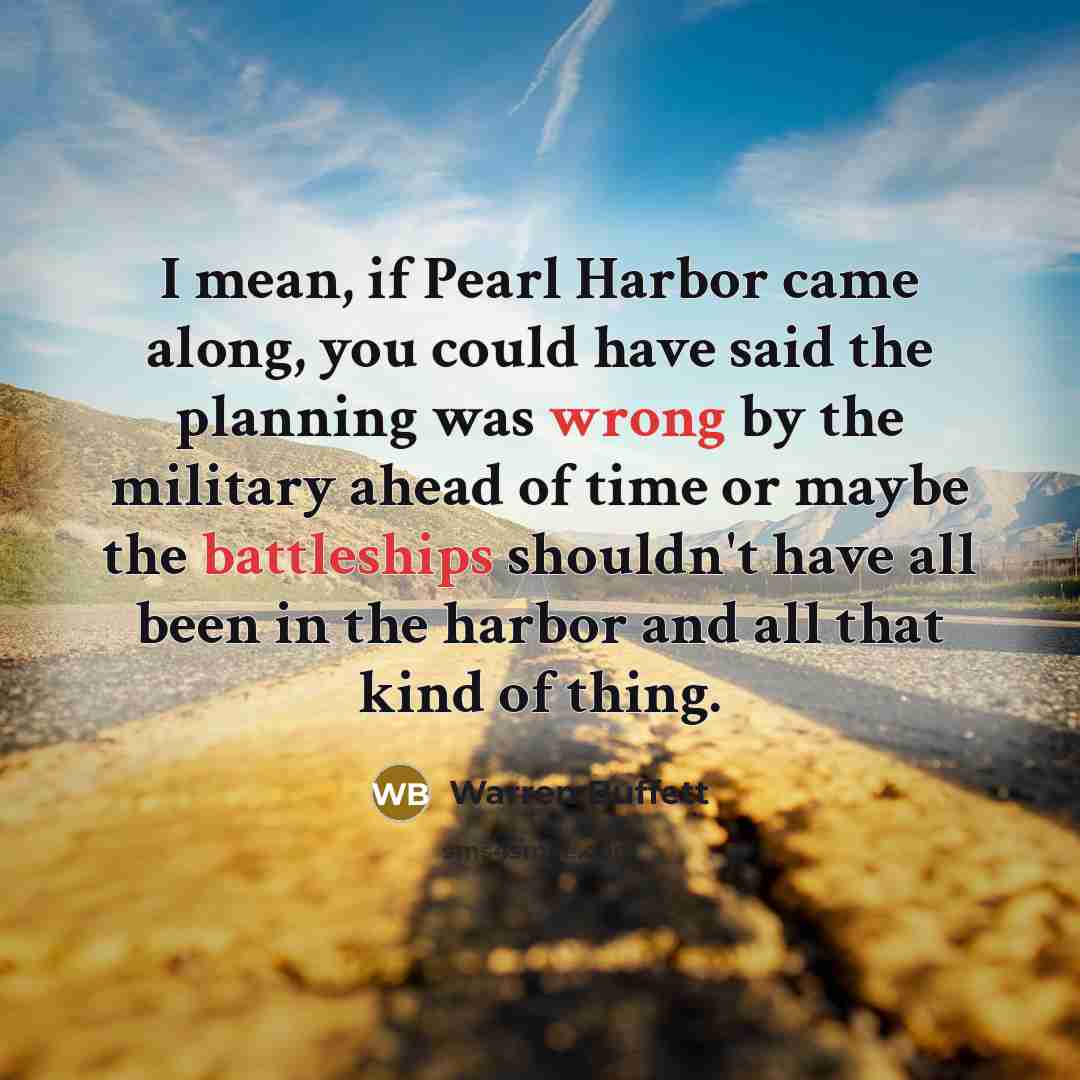 “I mean, if Pearl Harbor came along, you could have…” quote by Warren Buffett