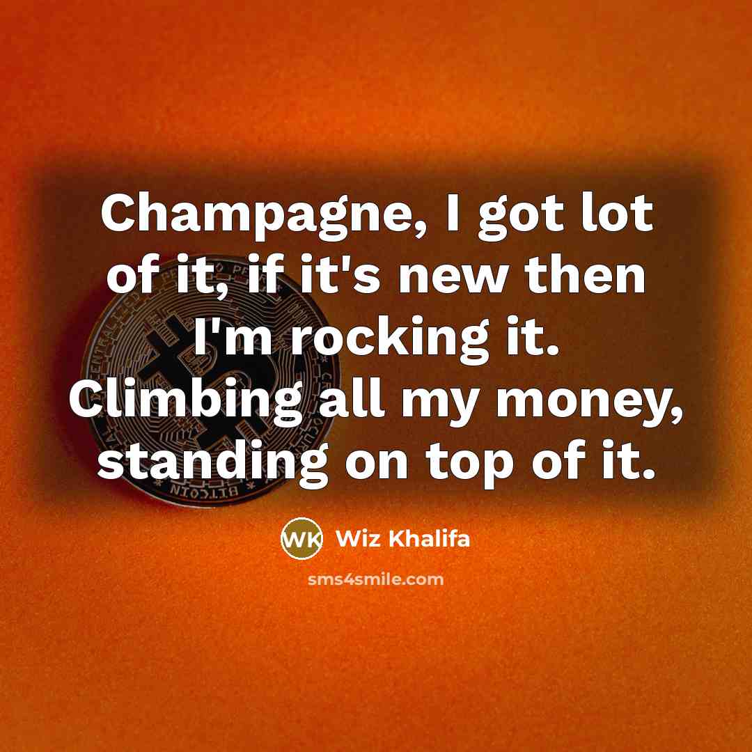 “Champagne, I got lot of it, if it's new then I'm rocking it. Climbing all my money, standing on top of it.” quote by Wiz Khalifa