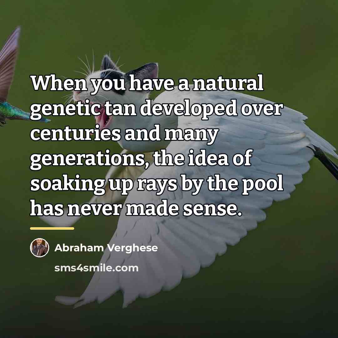 “When you have a natural genetic tan developed over centuries…” quote by Abraham Verghese