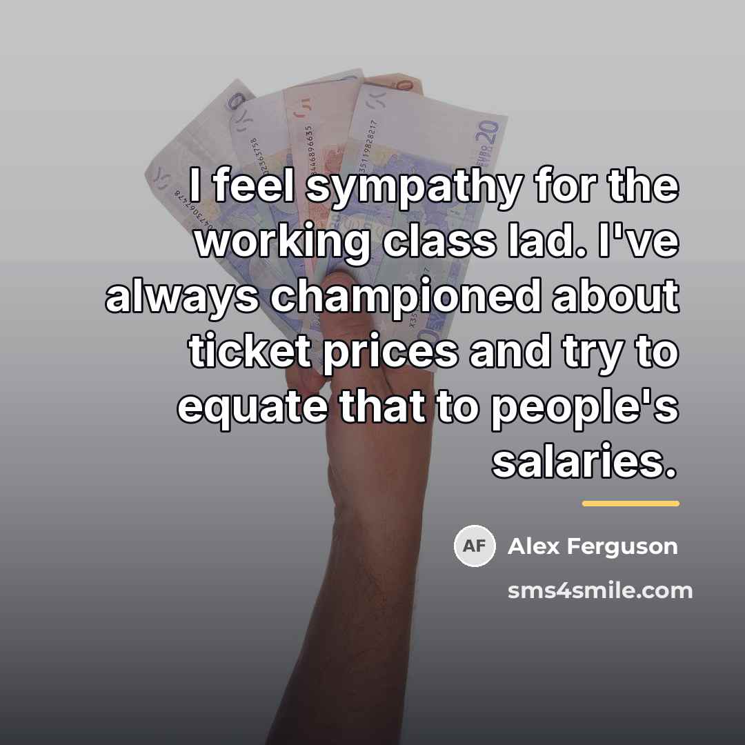 “I feel sympathy for the working class lad. I've always…” quote by Alex Ferguson