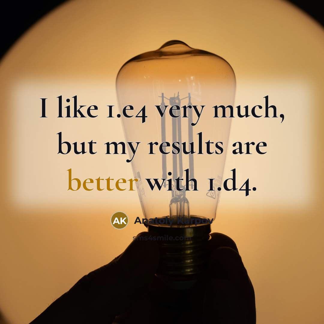 “I like 1.e4 very much, but my results are better with 1.d4.” quote by Anatoly Karpov