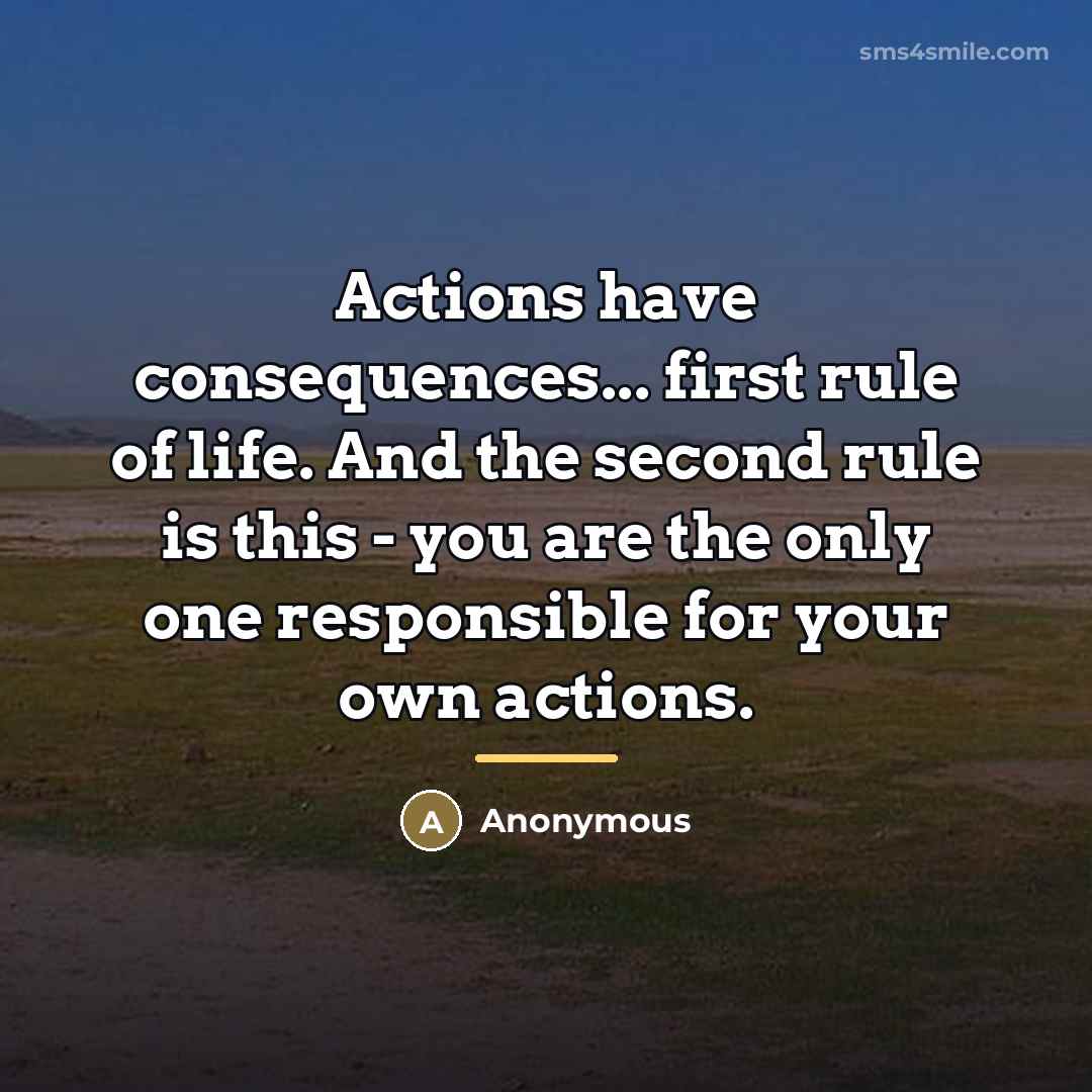 “Actions have consequences... first rule of life. And the second…” quote by Anonymous