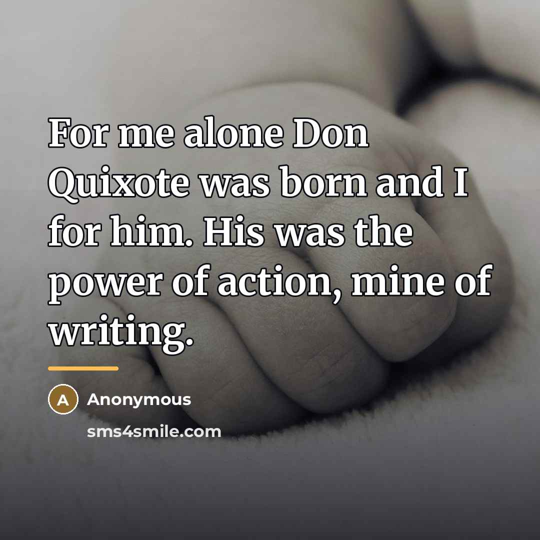 “For me alone Don Quixote was born and I for…” quote by Anonymous
