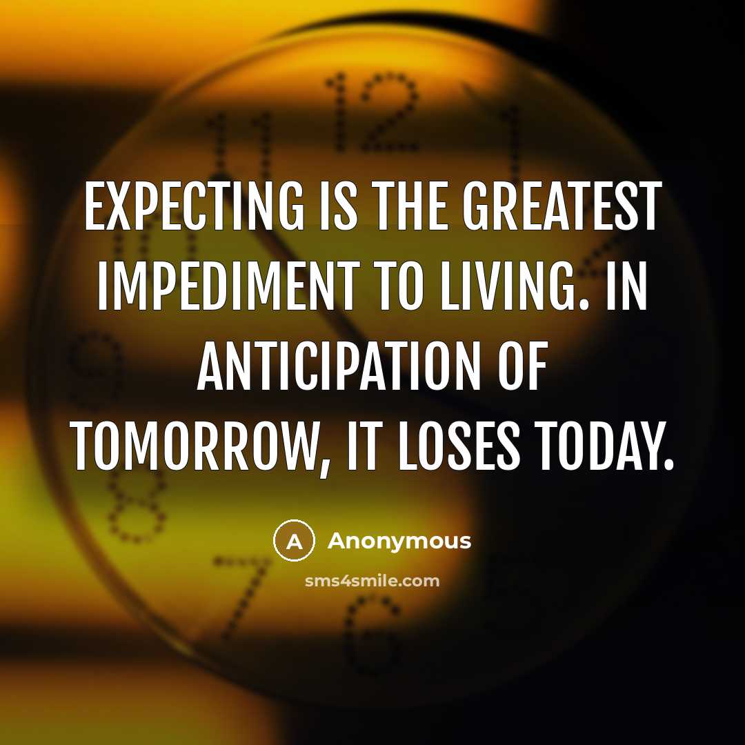 “Expecting is the greatest impediment to living. In anticipation of…” quote by Anonymous