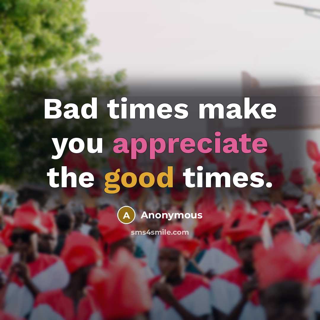 “Bad times make you appreciate the good times.” quote by Anonymous