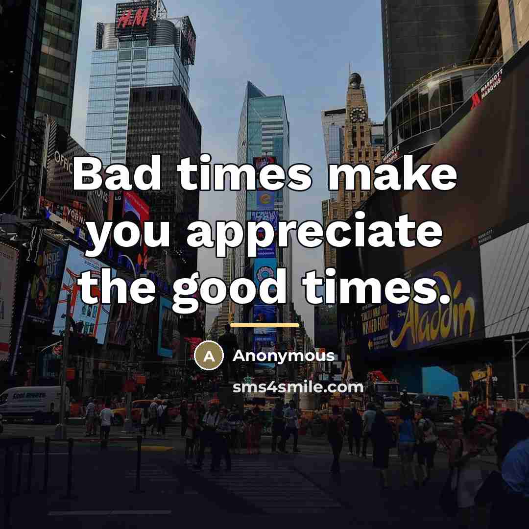 “Bad times make you appreciate the good times.…” quote by Anonymous