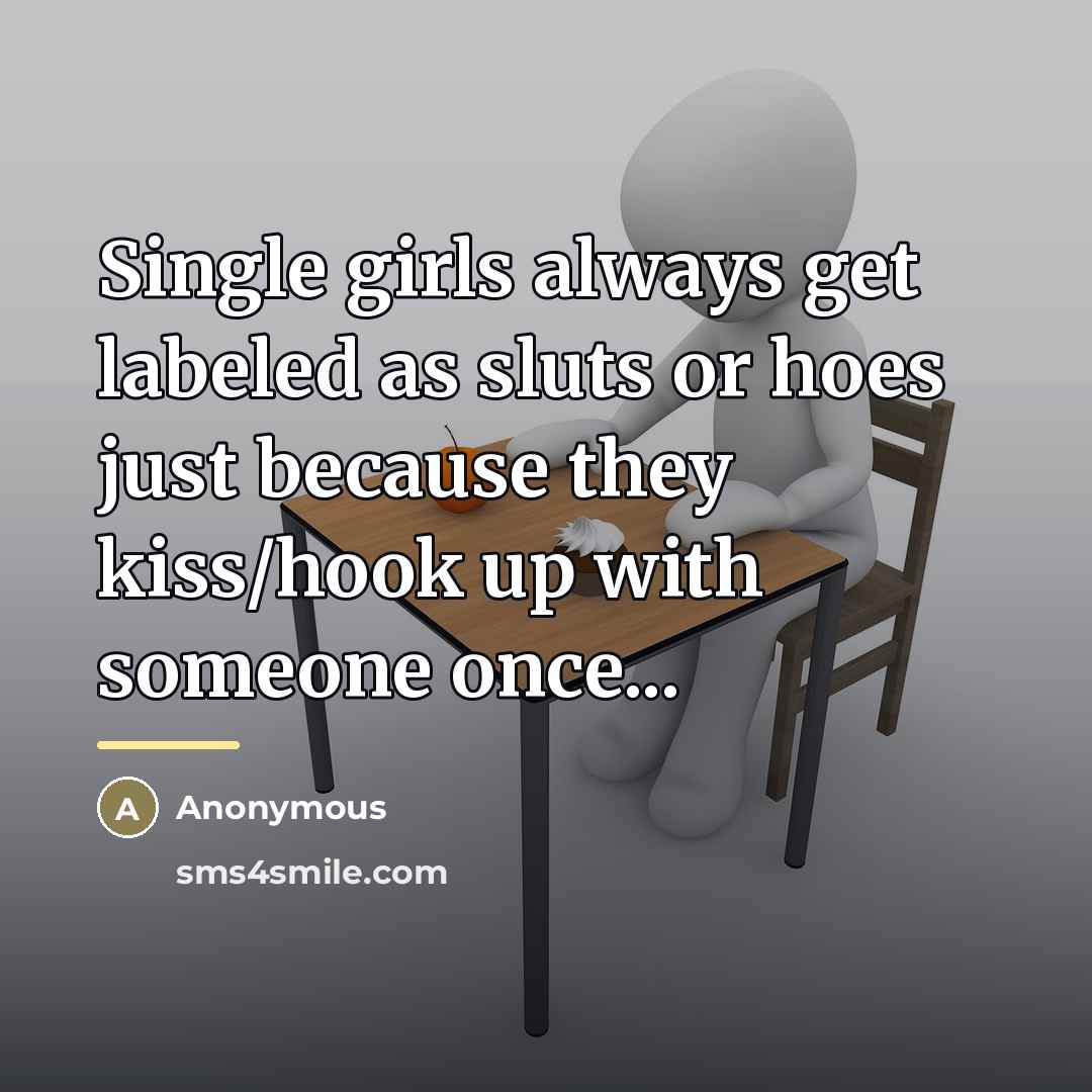 “Single girls always get labeled as sluts or hoes just…” quote by Anonymous