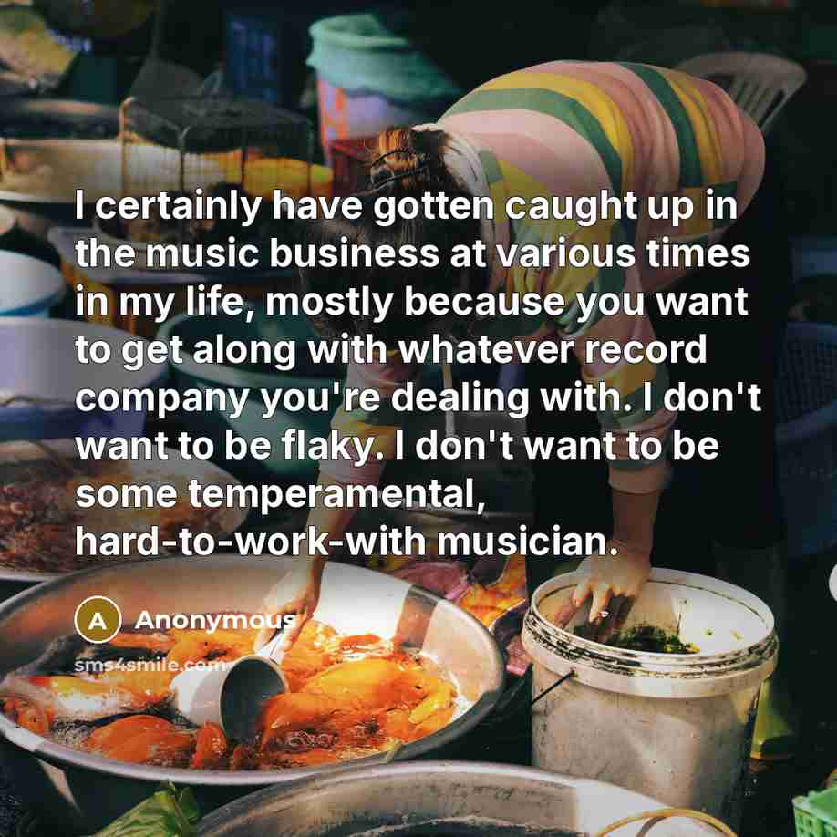 “I certainly have gotten caught up in the music business…” quote by Anonymous