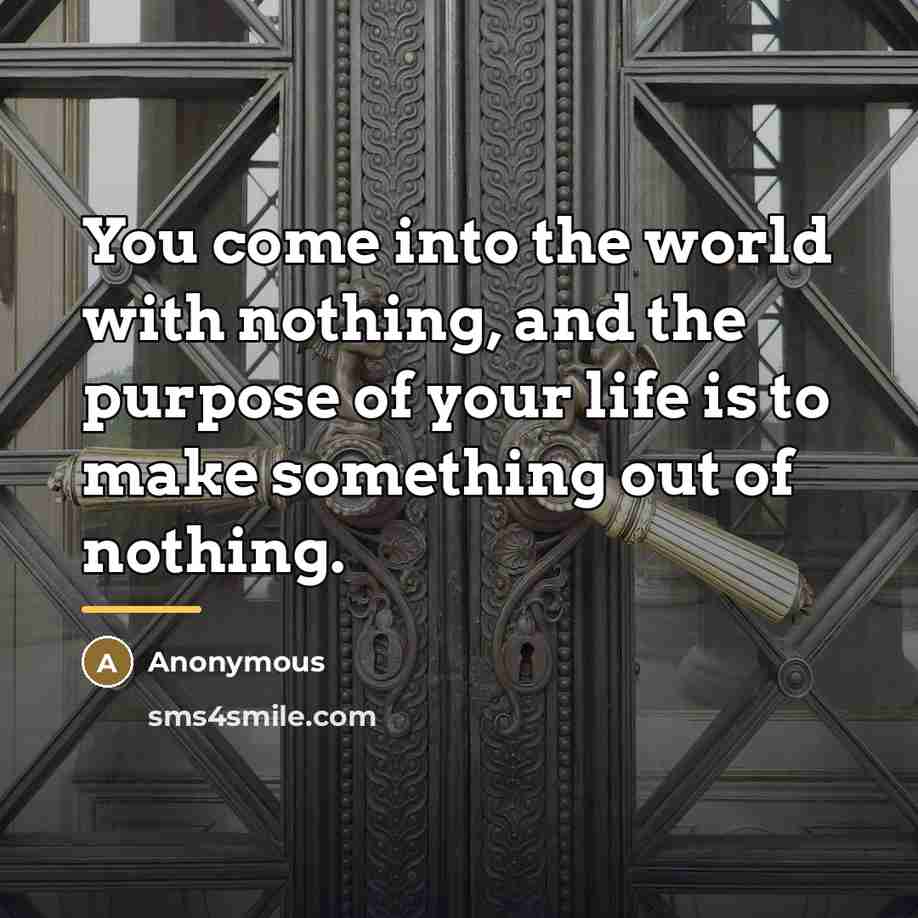 “You come into the world with nothing, and the purpose…” quote by Anonymous