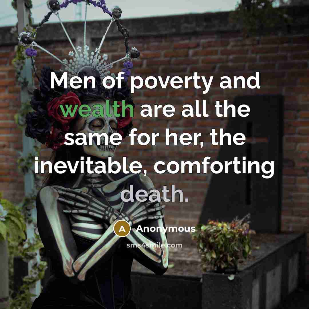 “Men of poverty and wealth are all the same for her, the inevitable, comforting death.” quote by Anonymous