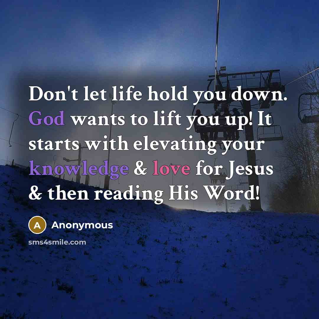 “Don't let life hold you down. God wants to lift you up! It starts with elevating your knowledge & love for Jesus & then reading His Word!” quote by Anonymous