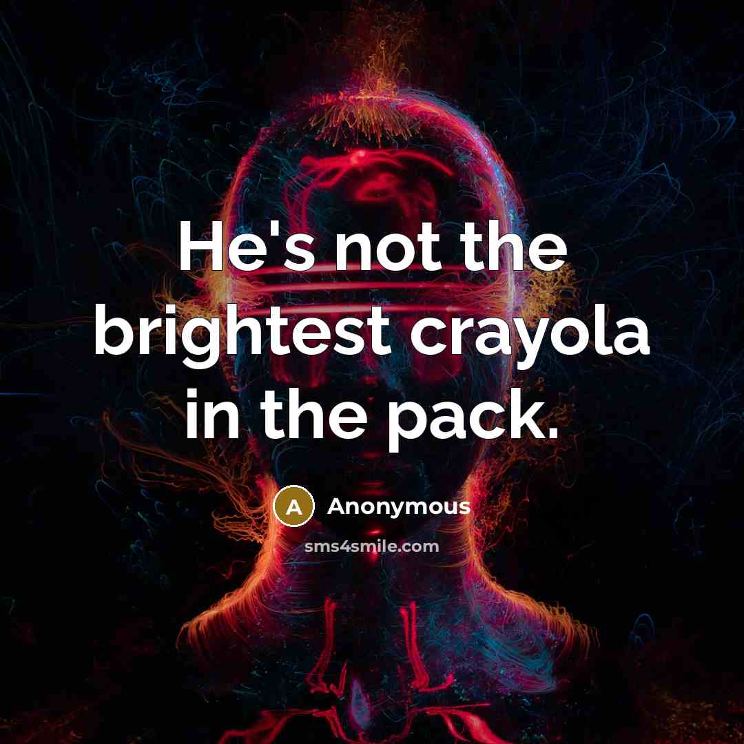 “He's not the brightest crayola in the pack.…” quote by Anonymous