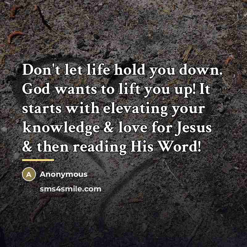 “Don't let life hold you down. God wants to lift you up! It starts with elevating your knowledge & love for Jesus & then reading His Word!” quote by Anonymous