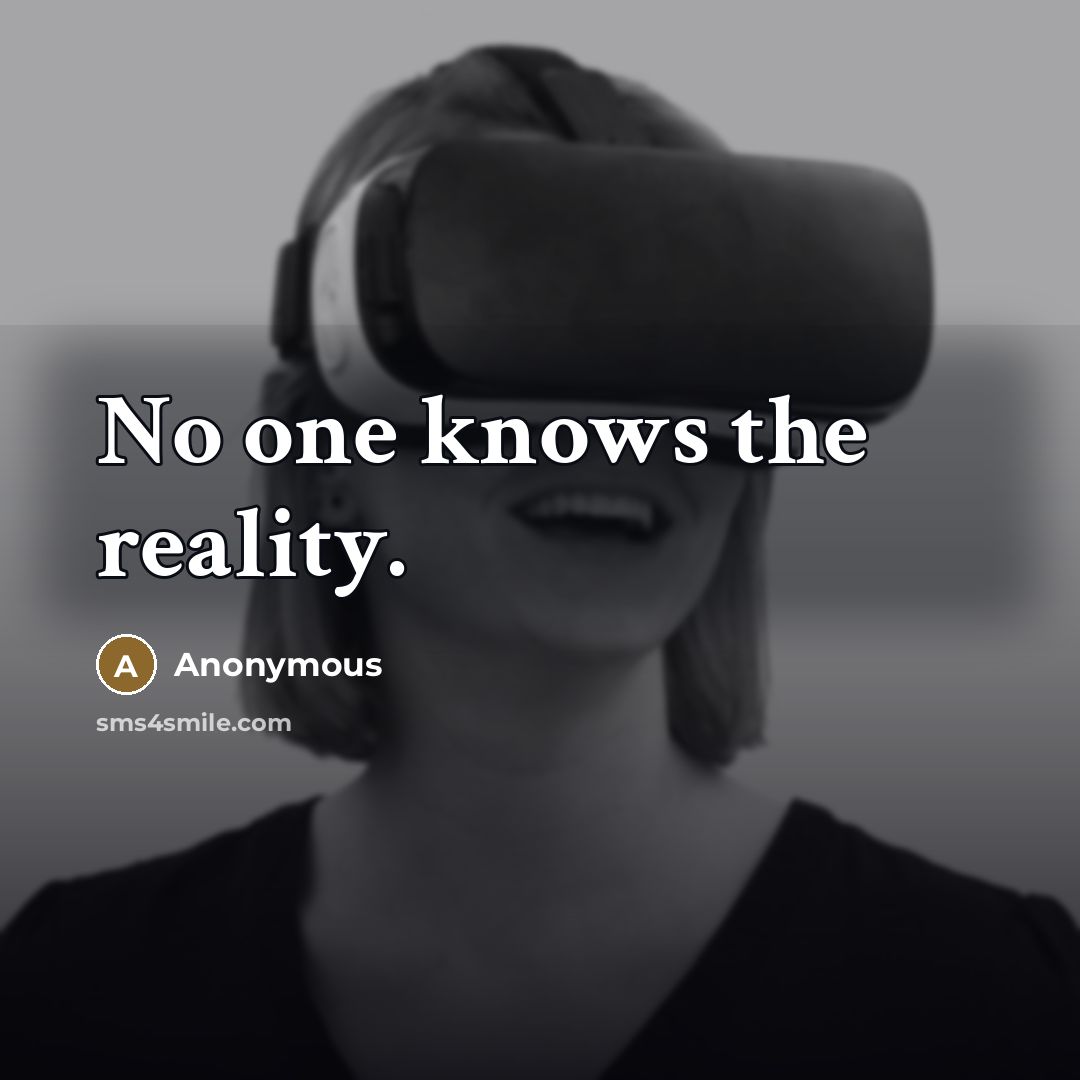 “No one knows the reality.” quote by Anonymous