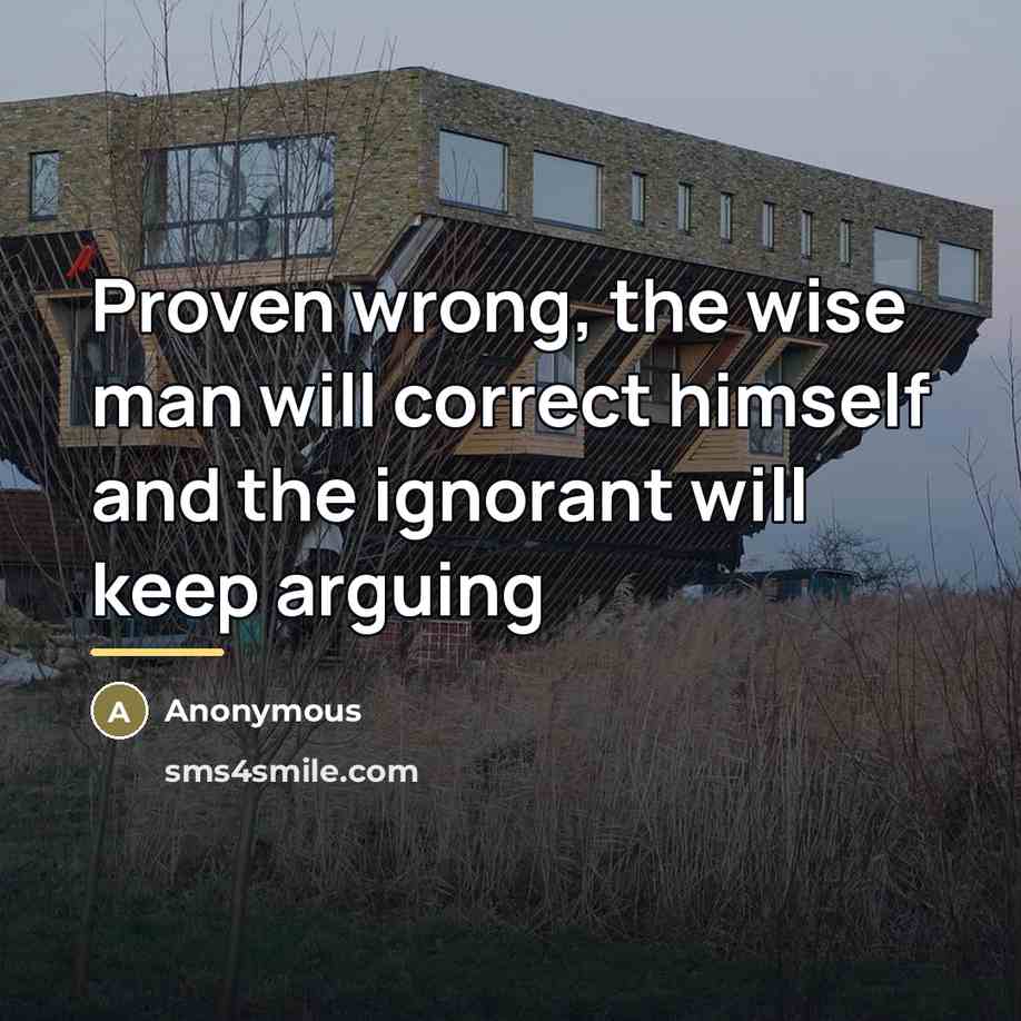 “Proven wrong, the wise man will correct himself and the…” quote by Anonymous