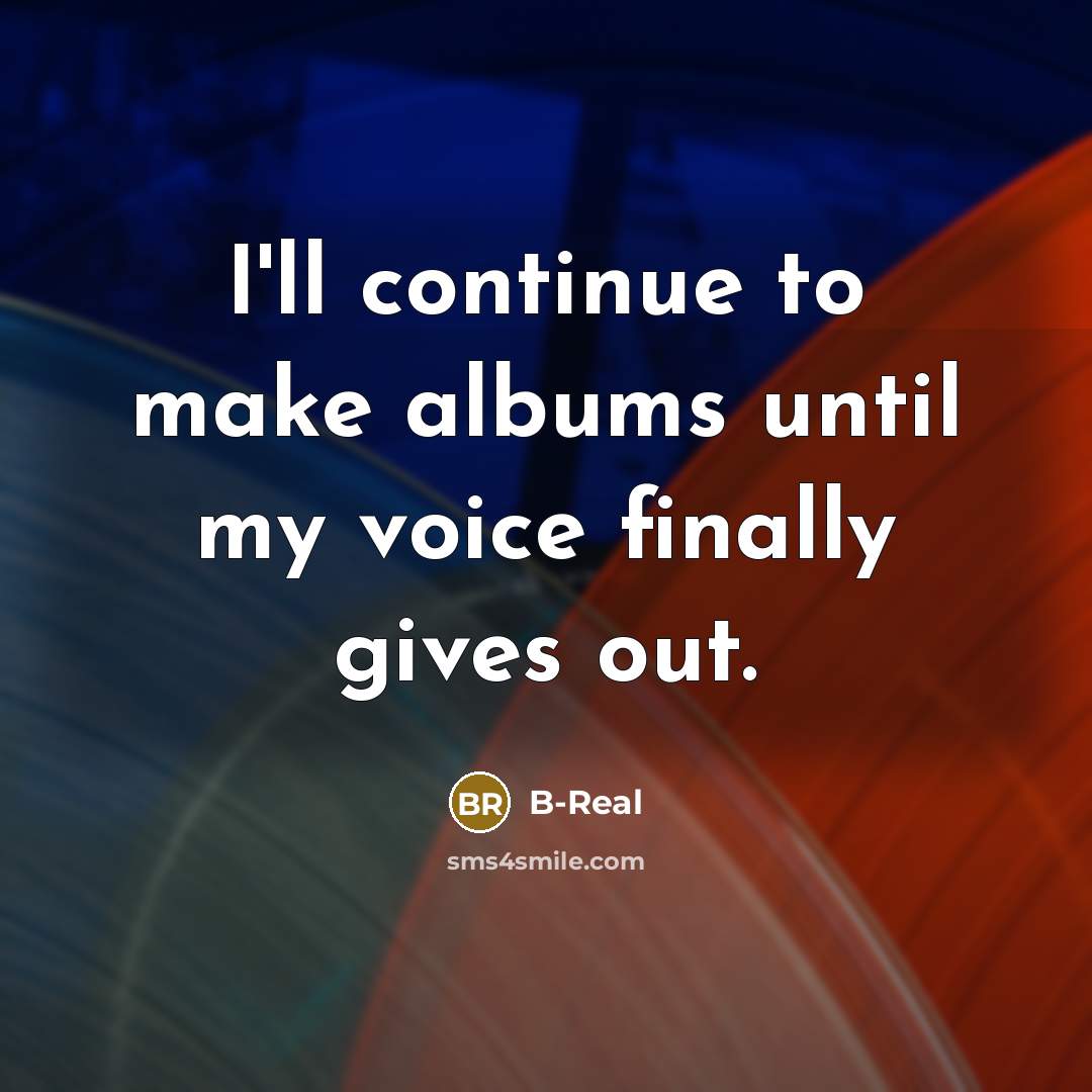 “I'll continue to make albums until my voice finally gives…” quote by B-Real