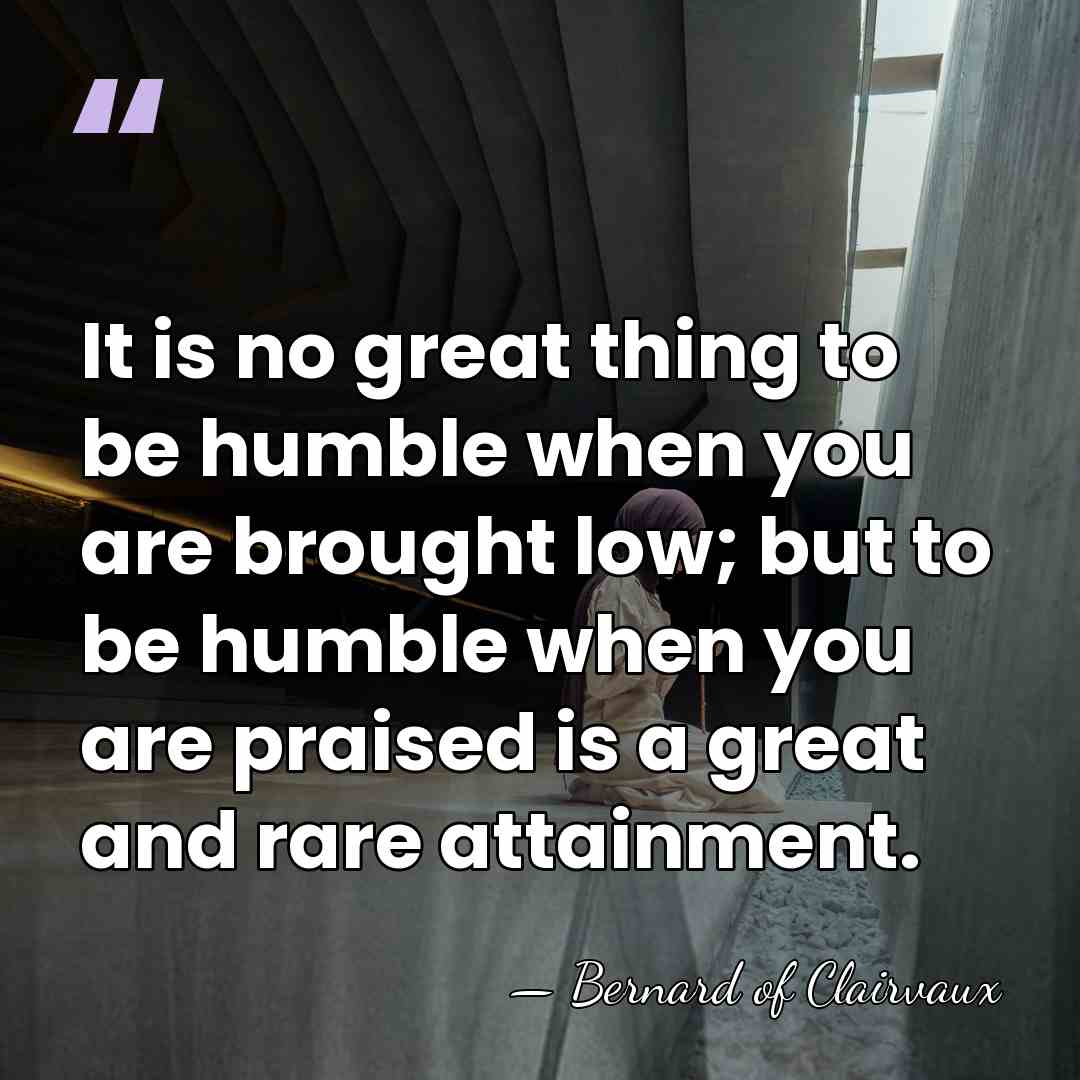 It is no great thing to be humble when you are brought&hellip; - Bernard of Clairvaux
