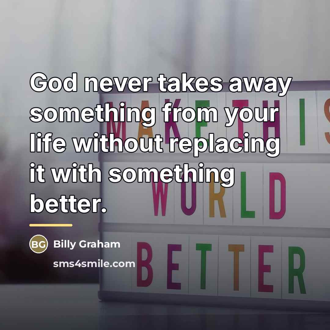 “God never takes away something from your life without replacing…” quote by Billy Graham