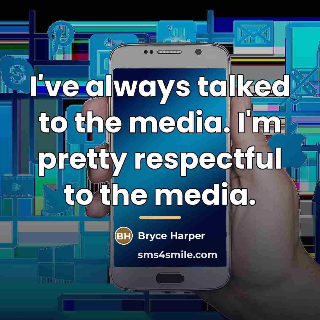 “I've always talked to the media. I'm pretty respectful to…” quote by Bryce Harper