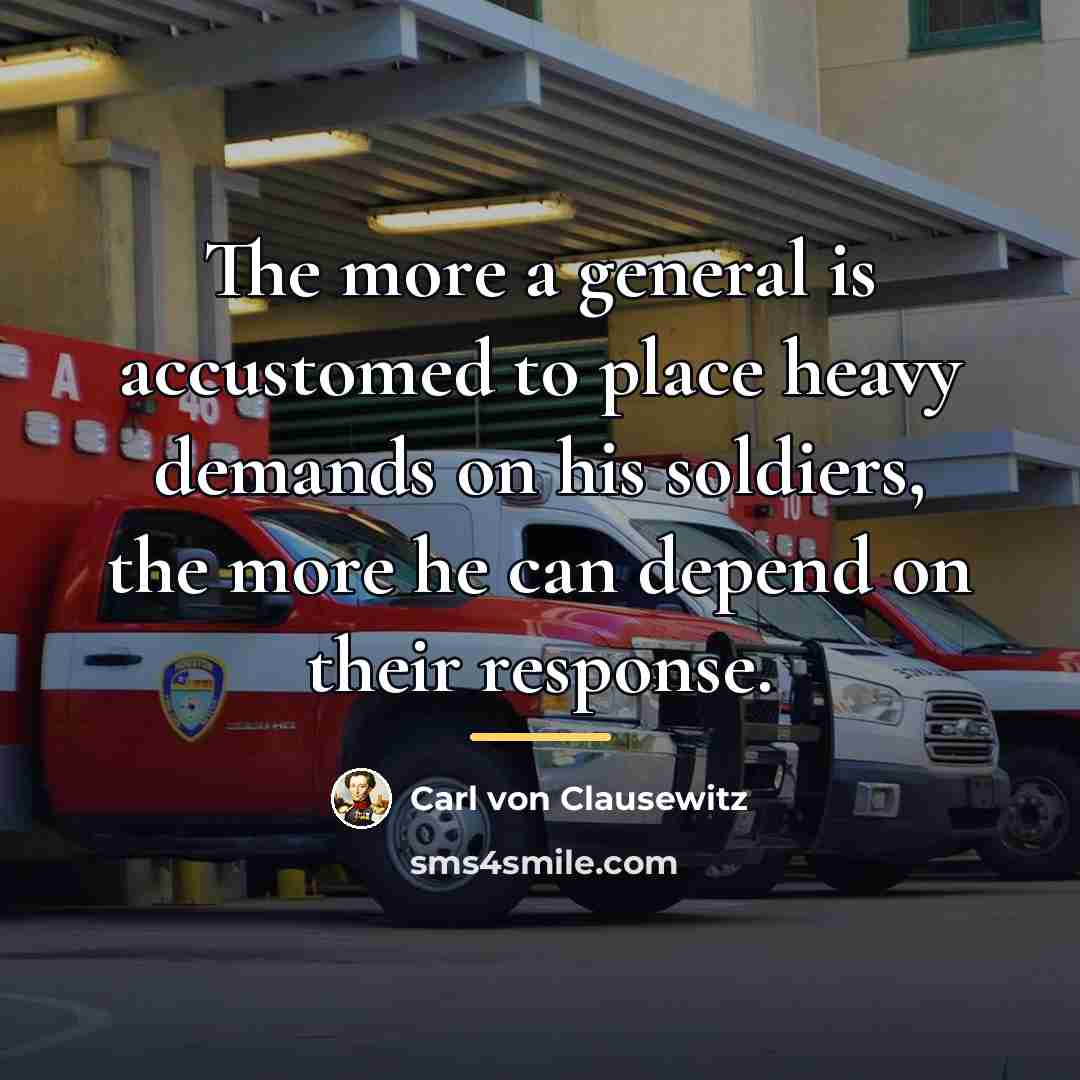 “The more a general is accustomed to place heavy demands…” quote by Carl von Clausewitz
