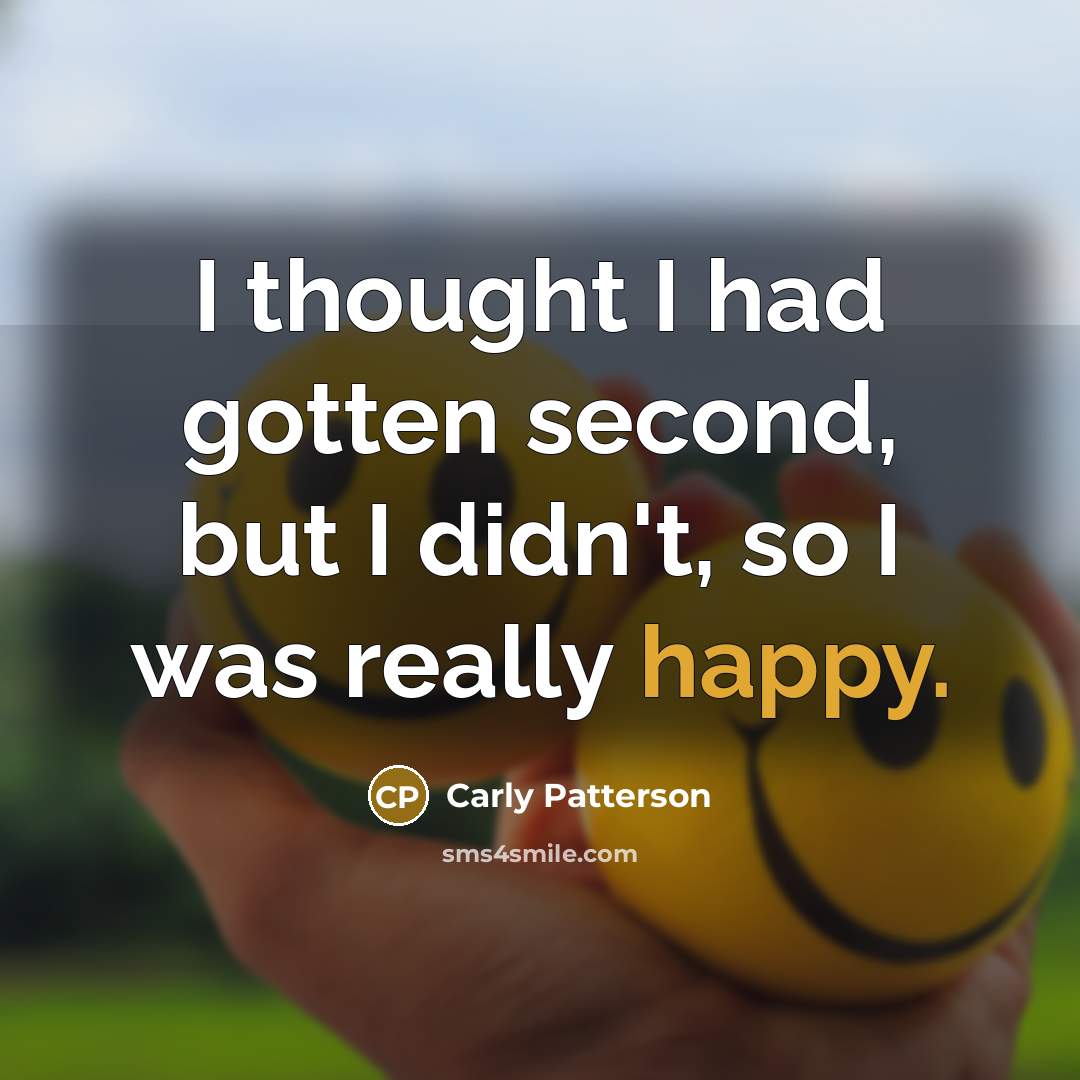 “I thought I had gotten second, but I didn't, so…” quote by Carly Patterson