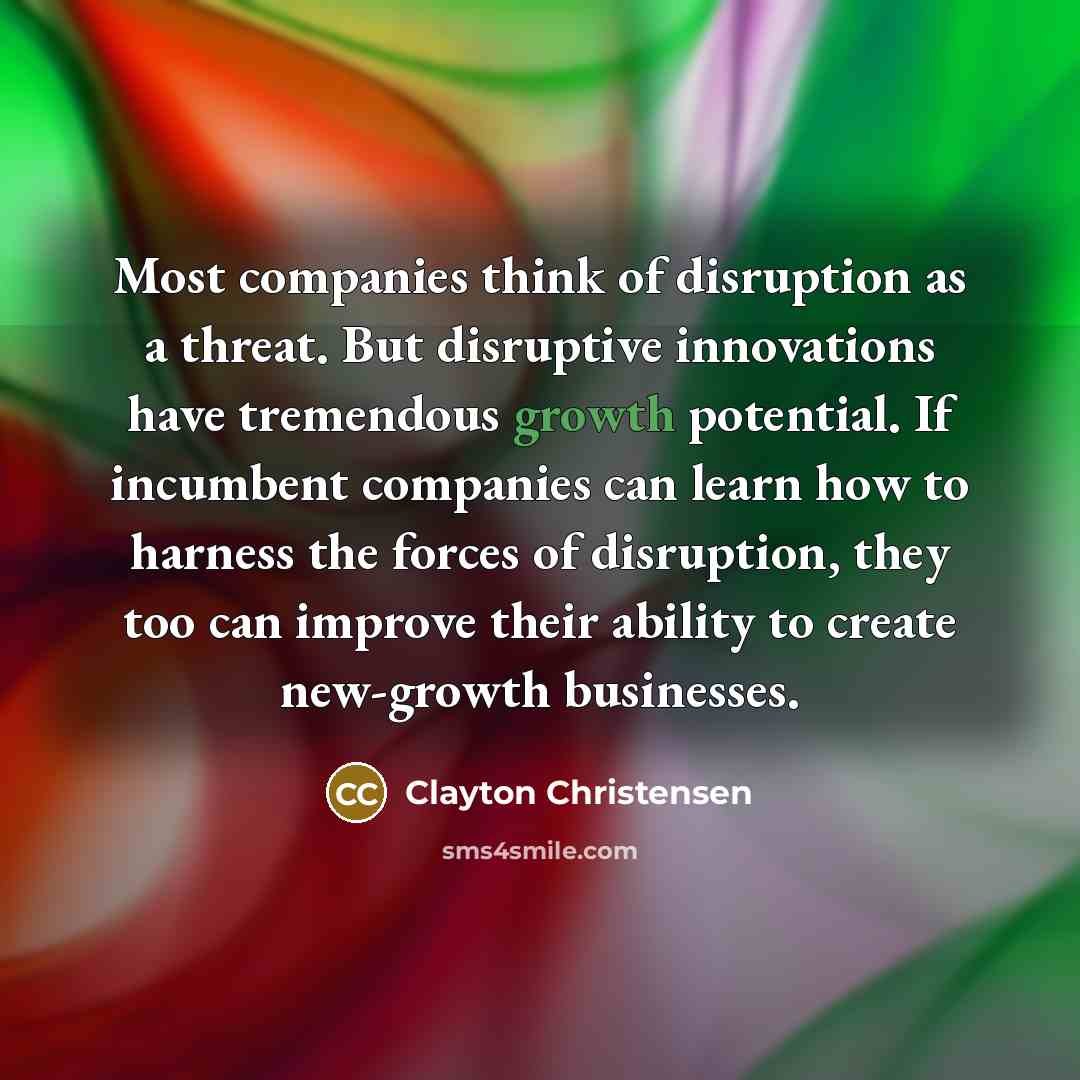 “Most companies think of disruption as a threat. But disruptive…” quote by Clayton Christensen