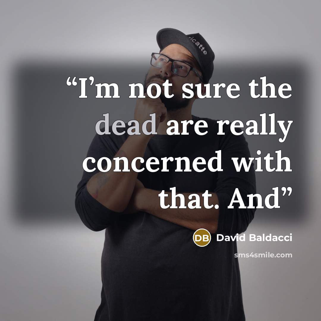 “I’m not sure the dead are really concerned with that. And” quote by David Baldacci