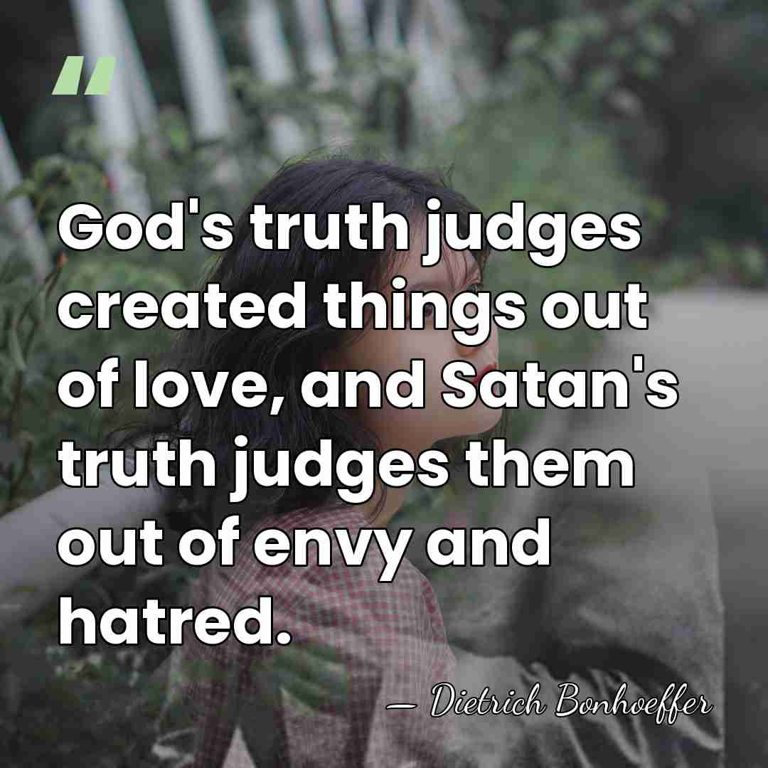 God's truth judges created things out of love, and Satan's truth judges&hellip; - Dietrich Bonhoeffer