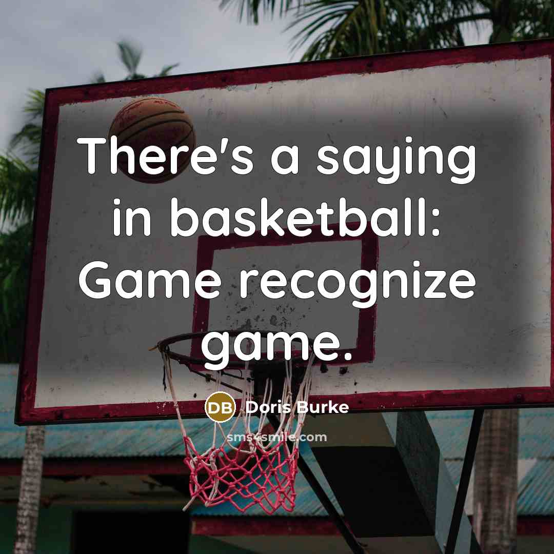 “There's a saying in basketball: Game recognize game.…” quote by Doris Burke