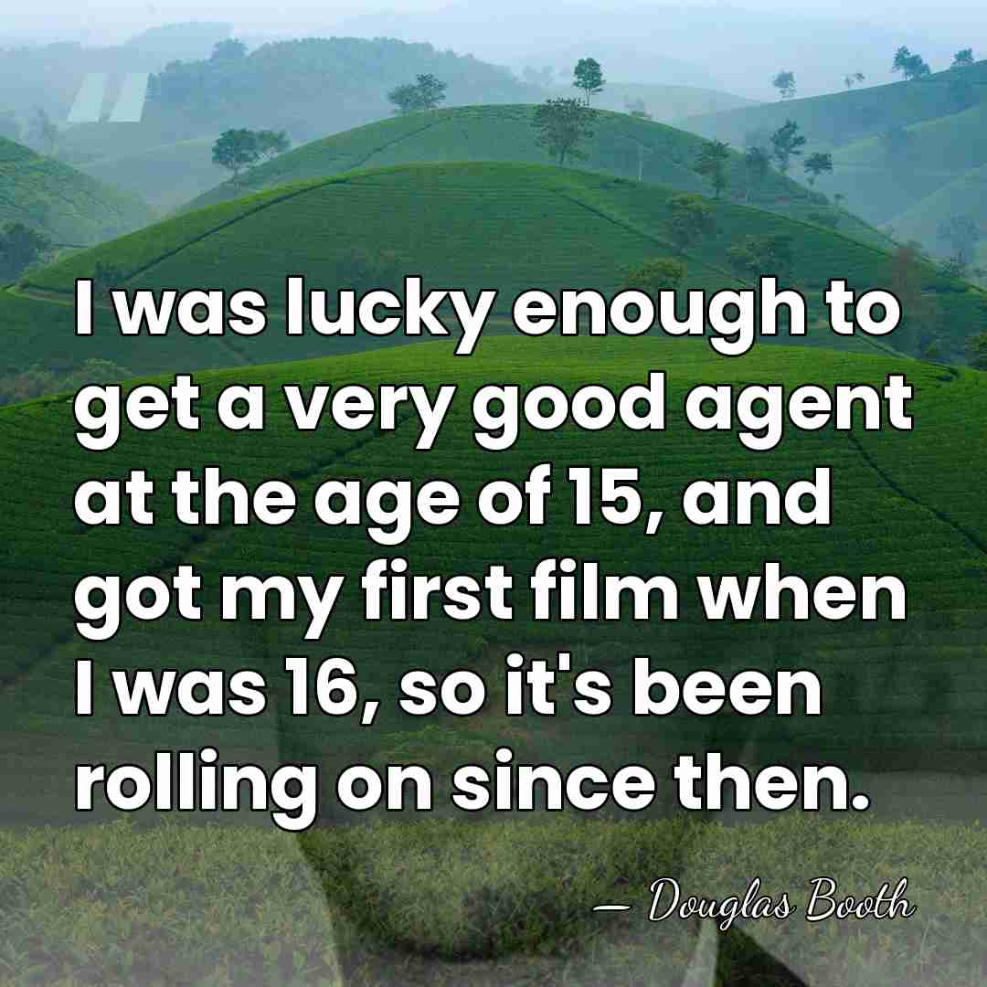 I was lucky enough to get a very good agent at the&hellip; - Douglas Booth