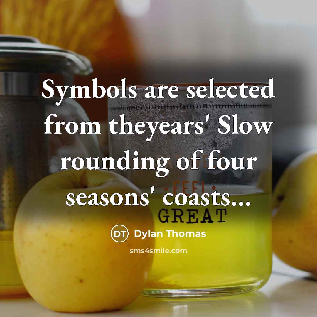 “Symbols are selected from theyears' Slow rounding of four seasons'…” quote by Dylan Thomas