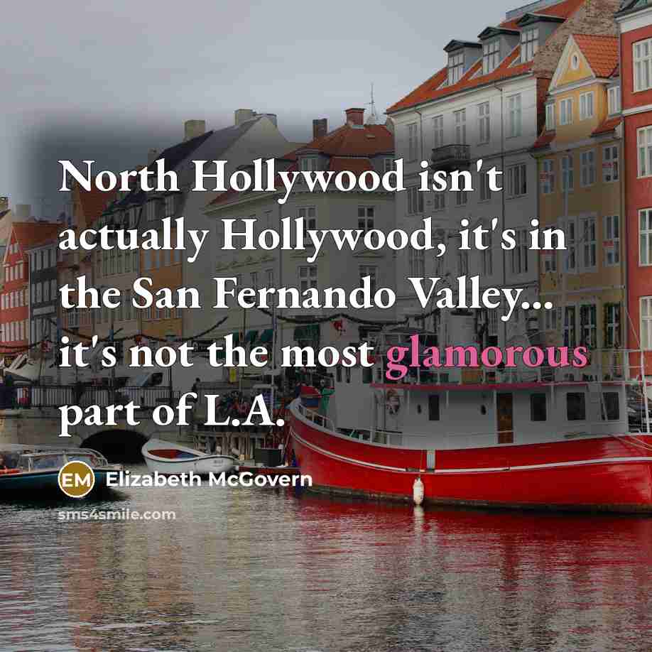 “North Hollywood isn't actually Hollywood, it's in the San Fernando…” quote by Elizabeth McGovern