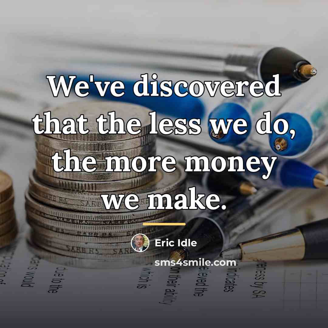 “We've discovered that the less we do, the more money…” quote by Eric Idle