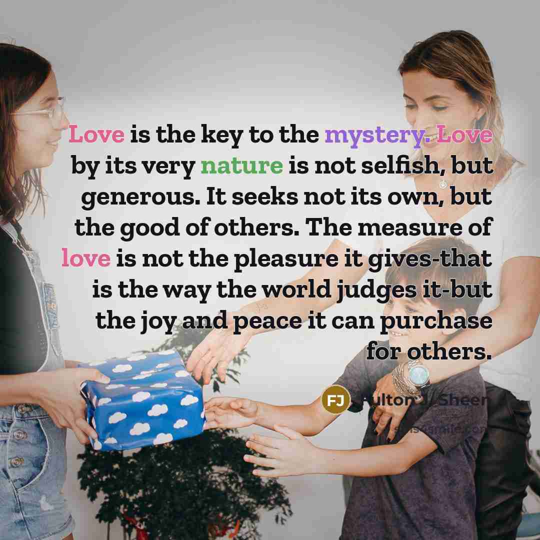 “Love is the key to the mystery. Love by its…” quote by Fulton J. Sheen