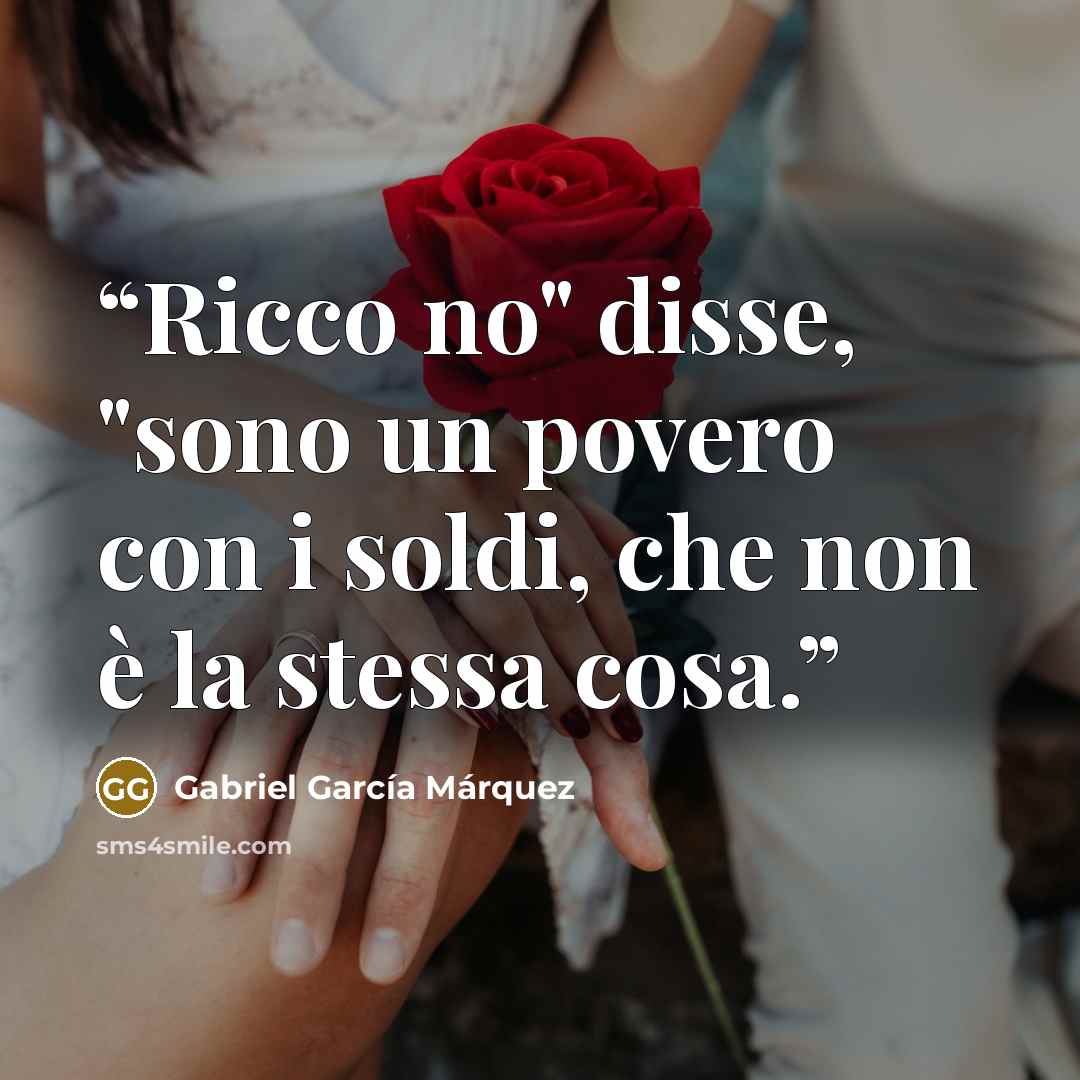 “Ricco no" disse, "sono un povero con i soldi, che non è la stessa cosa.” quote by Gabriel García Márquez