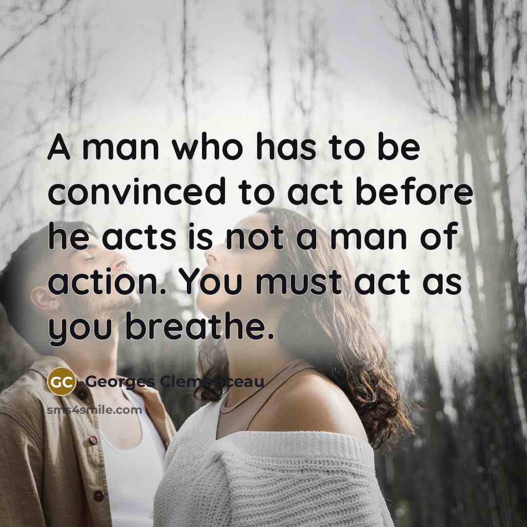 “A man who has to be convinced to act before…” quote by Georges Clemenceau