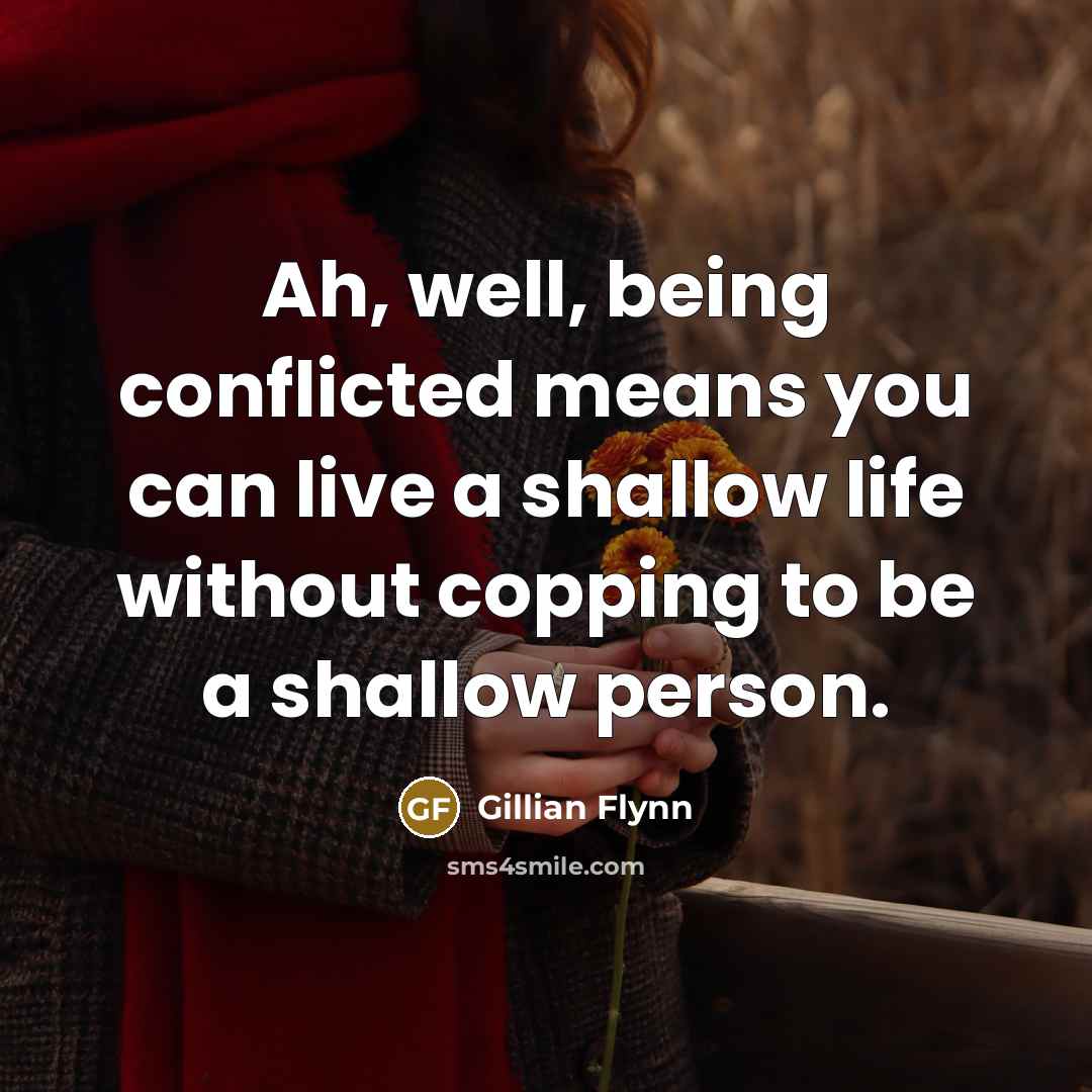 “Ah, well, being conflicted means you can live a shallow…” quote by Gillian Flynn