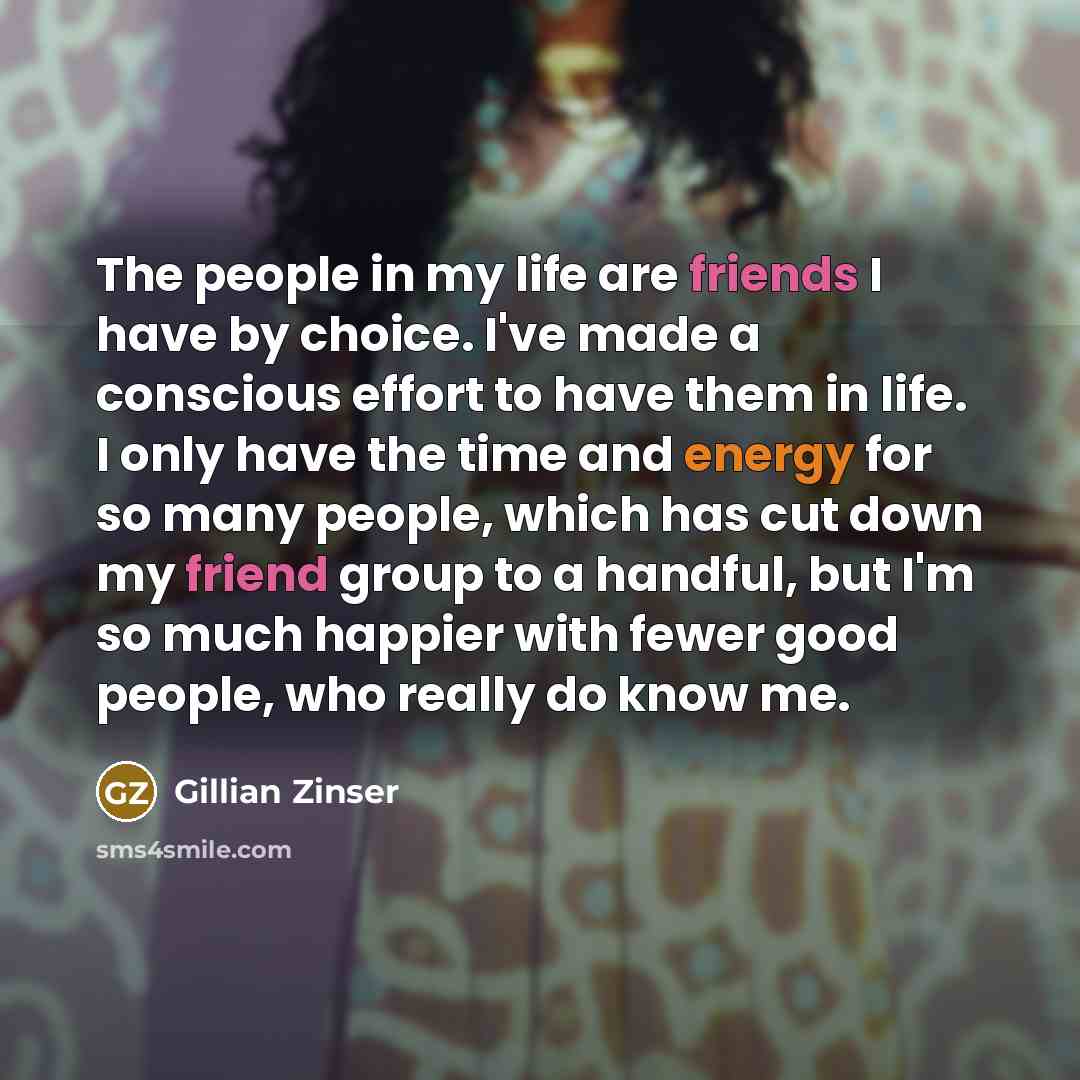 “The people in my life are friends I have by…” quote by Gillian Zinser