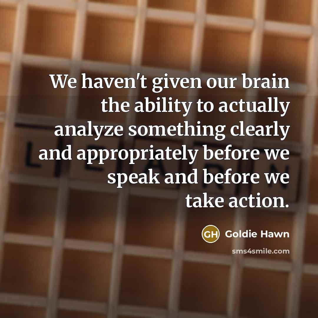 “We haven't given our brain the ability to actually analyze…” quote by Goldie Hawn