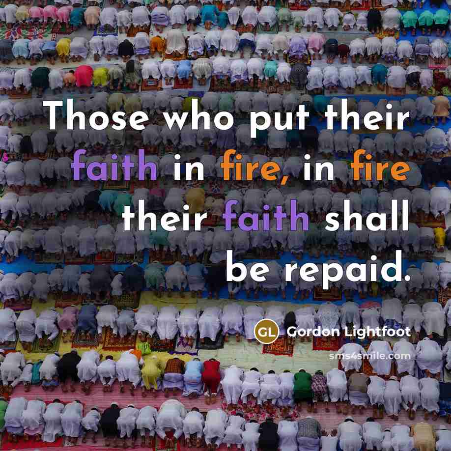 “Those who put their faith in fire, in fire their…” quote by Gordon Lightfoot