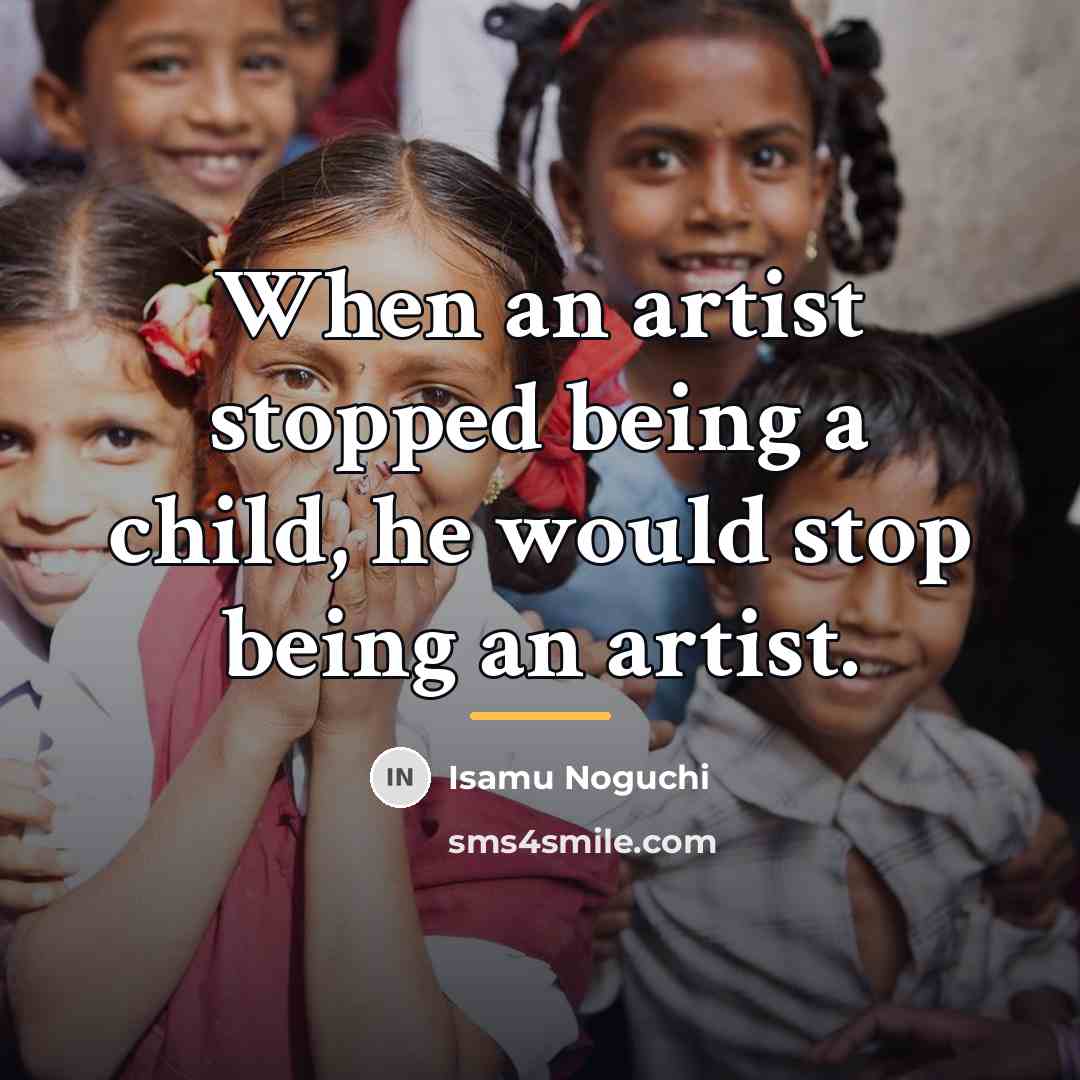“When an artist stopped being a child, he would stop…” quote by Isamu Noguchi