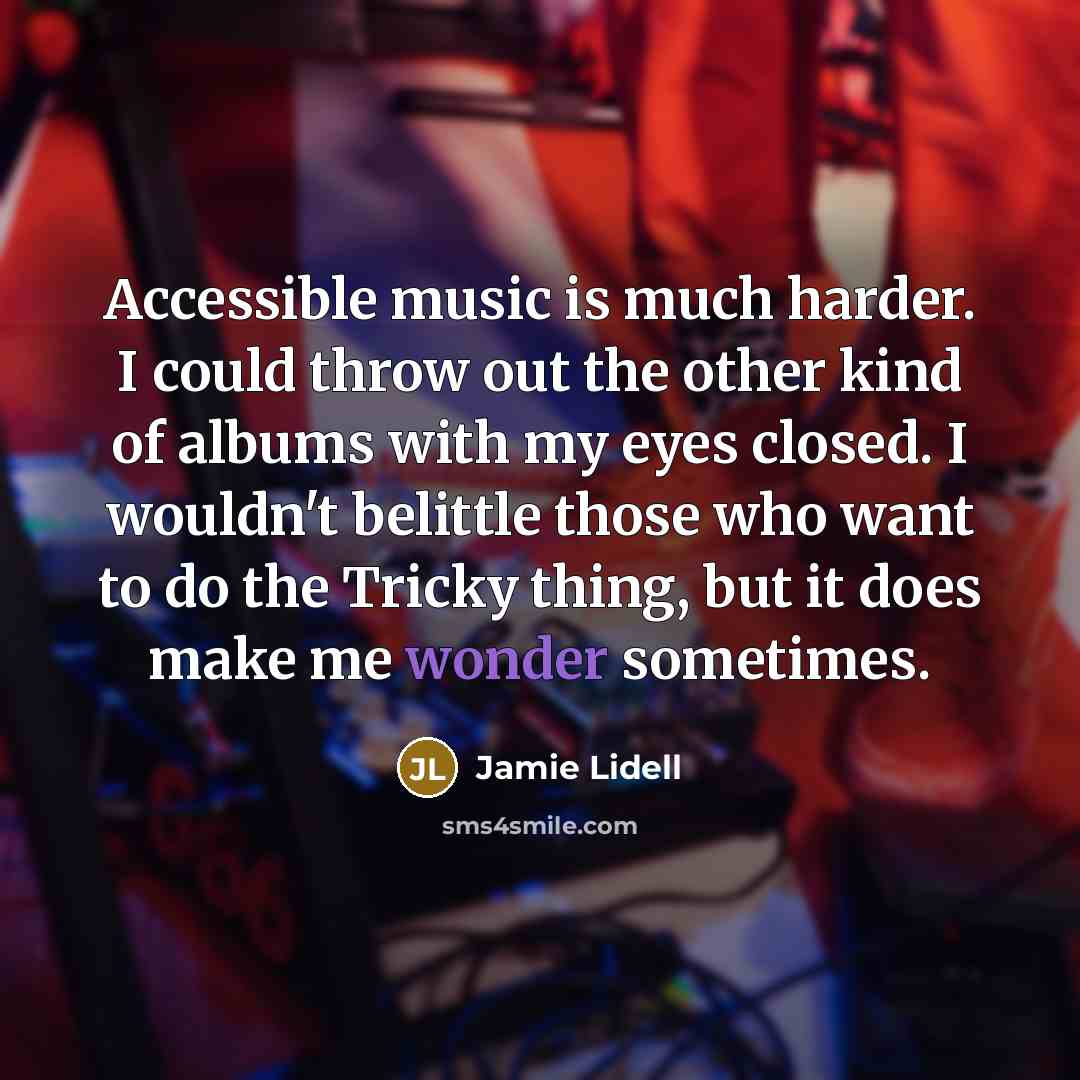 “Accessible music is much harder. I could throw out the other kind of albums with my eyes closed. I wouldn't belittle those who want to do the Tricky thing, but it does make me wonder sometimes.” quote by Jamie Lidell