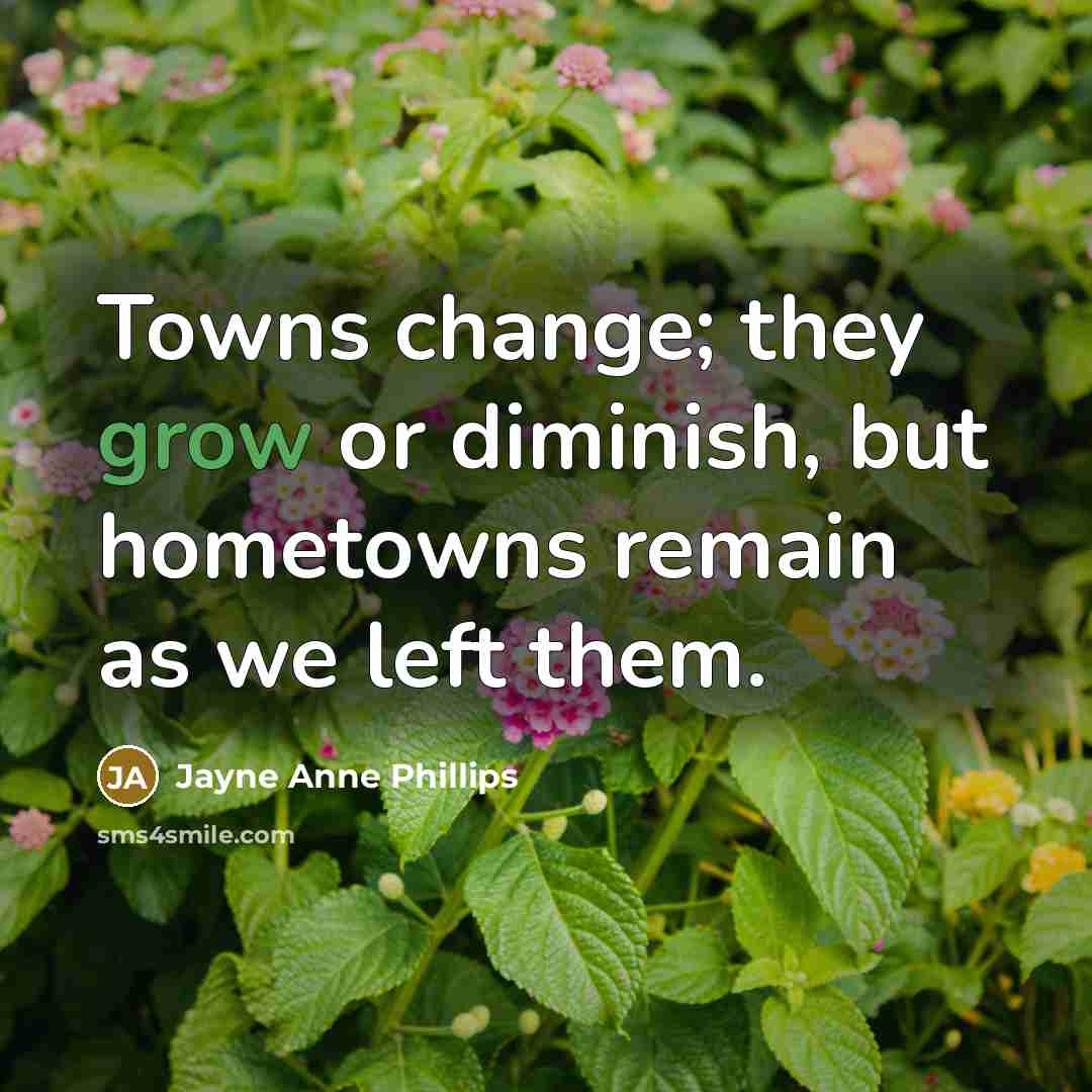 “Towns change; they grow or diminish, but hometowns remain as…” quote by Jayne Anne Phillips