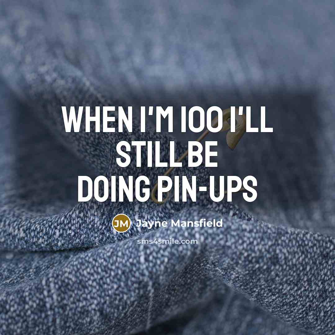 “When I'm 100 I'll still be doing pin-ups” quote by Jayne Mansfield
