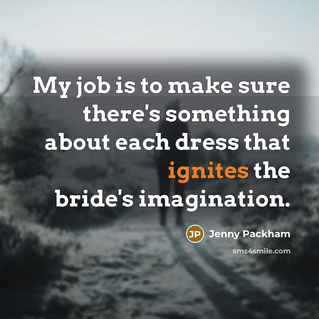 “My job is to make sure there's something about each dress that ignites the bride's imagination.” quote by Jenny Packham