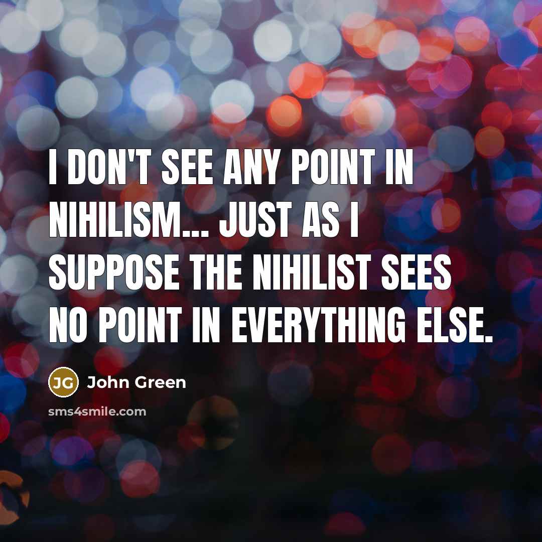 “I don't see any point in nihilism... just as I…” quote by John Green