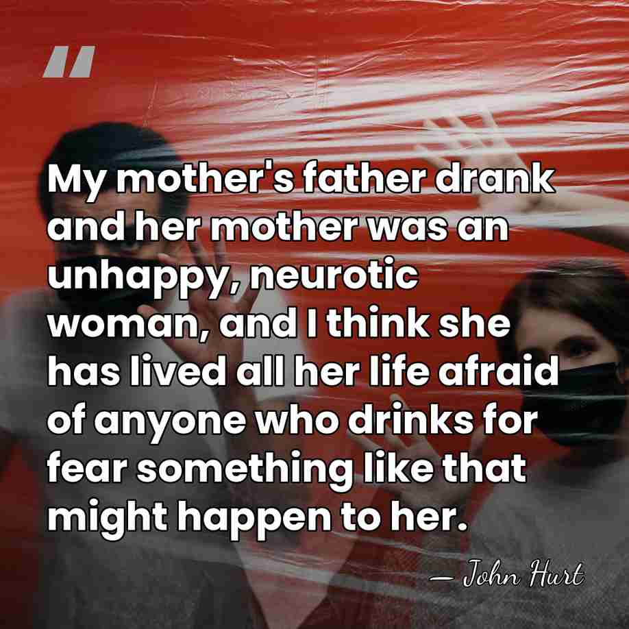 My mother's father drank and her mother was an unhappy, neurotic woman,&hellip; - John Hurt