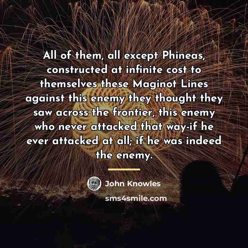 “All of them, all except Phineas, constructed at infinite cost…” quote by John Knowles